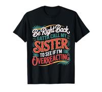 Be Right Back Calling My Sister Ask If I'm Overreacting - Maglietta