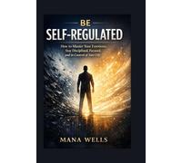 Be Self-Regulated: How to Master Your Emotions, Stay Disciplined, Focused, and in Control of Your Life