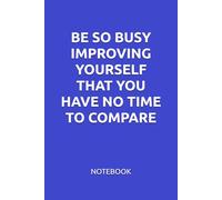 BE SO BUSY IMPROVING YOURSELF THAT YOU HAVE NO TIME TO COMPARE: MOTIVATIONAL NOTEBOOK