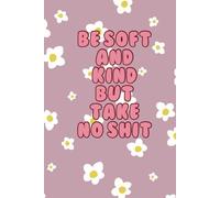 BE SOFT AND KIND BUT TAKE NO SHIT Notebook | Motivational Flower Notebook