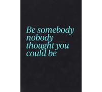Be somebody nobody thought you could be: Notebook to Write In for Men - Women, Positive Affirmation, Motivation And Inspiration Journal