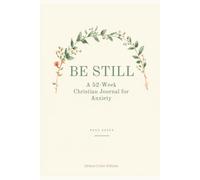 Be Still: A 52-W hristian Journal for Anxiety - Deluxe Full-Color Edition with Scripture, Guided Prayer & Reflection