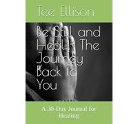 Be Still and Heal - The Journey Back to You: A 30-Day Journal for Healing
