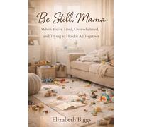 Be Still, Mama: When You’re Tired, Overwhelmed, and Trying to Hold It All Together