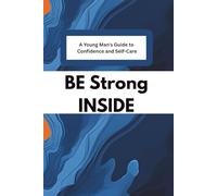 BE Strong INSIDE: A Young Man's Guide to Confidence and Self-Care