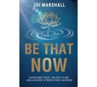 Be That Now: Overcome Fear, Unlock Flow, and Achieve Stress-Free Success