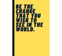 Be The Change That You Wish To See In The World: Inspirational Journal Notebook for Teens, Seniors & Adults
