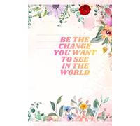 BE THE CHANGE YOU WANT TO SEE IN THE WORLD: Inspirational Notebook,Positive Affirmation and Motivational