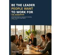 Be the Leader People Want to Work For - The Workbook: A Practical Leadership Companion Workbook for Building Happy, Productive, Loyal Teams - US Edition