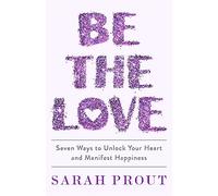 Be the Love: Seven ways to unlock your heart and manifest happiness