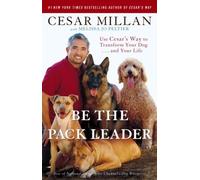 Be the Pack Leader: Use Cesar's Way to Transform Your Dog . . . and Your Life