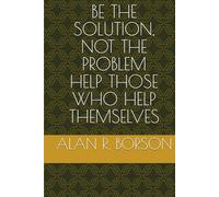 BE THE SOLUTION, NOT THE PROBLEM HELP THOSE WHO HELP THEMSELVES