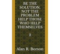 BE THE SOLUTION, NOT THE PROBLEM HELP THOSE WHO HELP THEMSELVES