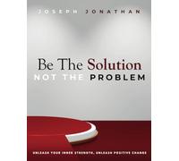 Be The Solution, Not The Problem: Unleash Your Inner Strength, Unleash Positive Change