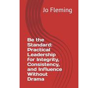Be the Standard: Practical Leadership for Integrity, Consistency, and Influence Without Drama