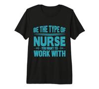 Be The Type of Nurse You Want To Work with Nursing Nurses Maglietta Premium