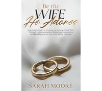 Be the Wife He Adores: Practical Advice for Women on Being a Better Wife Through Communication, Reigniting Connection and Building a more love Love-Filled Marriage