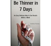 Be Thinner in 7 Days: An Easy Delicious Way To See Results Within A Week