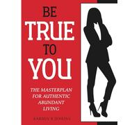 Be True To You: The Masterplan For Authentic Abundant Living
