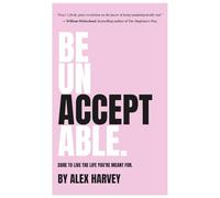 Be Unacceptable: Dare to live the life you’re meant for.