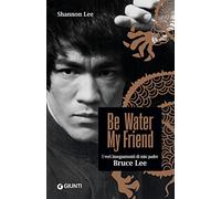 Be water, my friend. I veri insegnamenti di mio padre Bruce Lee