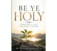 BE YE HOLY: Pursuing a Life Pleasing to God