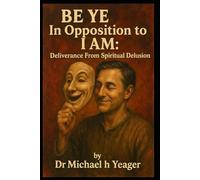 BE YE In Opposition To I AM: Deliverance From Spiritual Delusion
