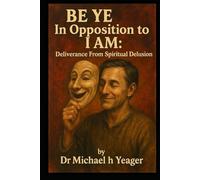 BE YE In Opposition To I AM: Deliverance From Spiritual Delusion