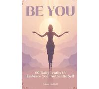 Be You: 60 Daily Truths to Embrace Your Authentic Self