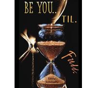 BE YOU... TIL. FULL.: You never needed permission to exist, You only needed to acknowledge that you do.