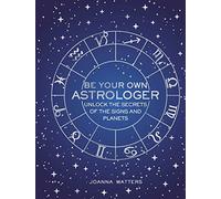 Be Your Own Astrologer: Unlock the secrets of the signs and planets