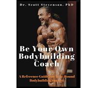 Be Your Own Bodybuilding Coach: A Reference Guide For Year-Round Bodybuilding Success