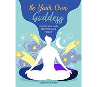 Be Your Own Goddess: Harness Your Inner Strength and Power