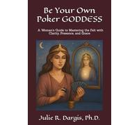Be Your Own Poker GODDESS: A Woman's Guide to Mastering the Felt with Clarity, Presence, and Grace