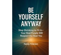 Be Yourself Anyway: Stop Shrinking to Fit In-Your Real People Will Respect the Real You