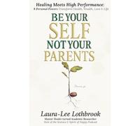 Be Yourself, Not Your Parents: Healing Meets High Performance - 8 Personal Powers that Transform Health, Wealth, Love & Life