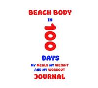 Beach Body in 100 Days: My Meals My Weight and My Workout Journal. This is a Well-Structured Journal to Boost Your Willpower and Help You Stay ... Experience the Power of Writing It Down!