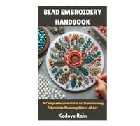 BEAD EMBROIDERY HANDBOOK: A Comprehensive Guide to Transforming Fabric into Stunning Works of Art