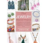 Bead Jewelry Beginner Projects: A Detailed Book with Simple Step by Step Instructions to Craft Necklaces Bracelets and Elegant Bead Creations at Home