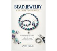 BEAD JEWELRY MADE SIMPLE FOR BEGINNERS: A Complete Step-by-Step Guide to Learning Bead Jewelry Making, Creating Real Projects, and Growing Beyond the Basics