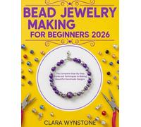 Bead Jewelry Making for Beginners 2026: The Complete Step-By-Step Guide and Techniques to Making Beautiful Handmade Designs