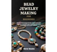 BEAD JEWELRY MAKING FOR BEGINNERS: Discover Artistic Design Principles, Master Handcrafted Techniques, And Build Unique Accessories That Reflect Personal Style And Creative Confidence
