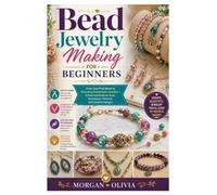Bead Jewelry Making for Beginners: From Your First Bead to Stunning Handmade Jewelry-A Practical Guide to Tools, Techniques, Patterns, and Creative Designs
