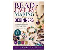 BEAD JEWELRY MAKING FOR BEGINNERS: The Complete Step-by-Step Guide to Essential Beading Techniques, Tools, Materials, Design Principles, Bracelets, Necklaces, Earrings, and Handmade Jewelry Projects