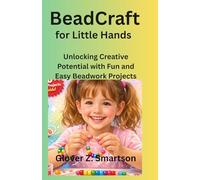 BeadCraft for Little Hands: Unlocking Creative Potential with Fun and Easy Beadwork Projects
