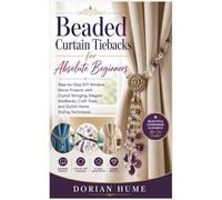 Beaded Curtain Tiebacks for Absolute Beginners: Step-by-Step DIY Window Décor Projects with Crystal Stringing, Elegant Holdbacks, Craft Tools, and Stylish Home Styling Techniques