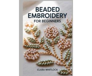BEADED EMBRIODREY FOR BEGINNERS: A Technical Guide to Beadweaving Mechanics, Foundation Fabric Support, and Precision Surface Design for Creating Professional-Grade Textures and Modern Fiber Art