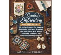 Beaded Embroidery for Beginners: 15 Stylish Projects for Jewelry, Bookmarks, Wall Art, Brooches, and Home Décor with Modern Stitching Techniques and Dimensional Beading Patterns