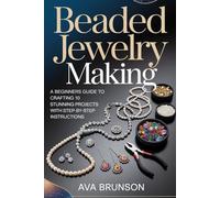 Beaded Jewelry Making: A Beginners Guide to Crafting 10 Stunning Projects with Step-by-Step Instructions