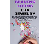 Beading Looms for Jewelry: Learn How To Use Loom Beading Techniques To Create Texture, Depth, Dimension, And Transform Your Ideas Into Intricately Designed Jewelry Masterpieces